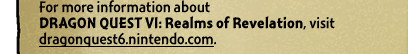 For more information about DRAGON QUEST VI: Realms of Revelation, visit http://dragonquest6.nintendo.com.