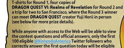 While anyone with access to the Web will be able to view the contest questions and official answers, only the first 100 eligible @NintendoAmerica Twitter followers who correctly answer the first question today will be eligible 